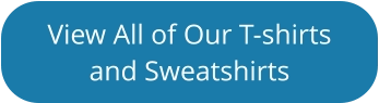 View All of Our T-shirts and Sweatshirts