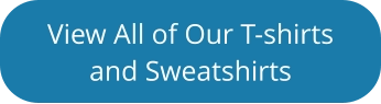 View All of Our T-shirts and Sweatshirts